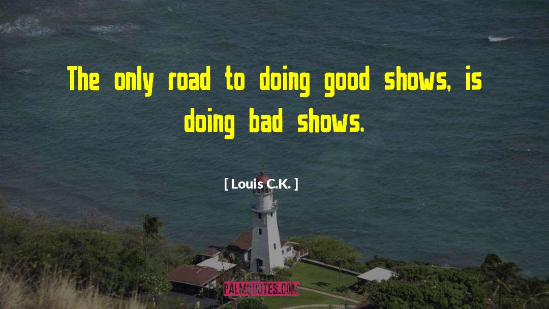 Louis C.K. Quotes: The only road to doing