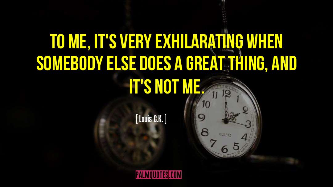 Louis C.K. Quotes: To me, it's very exhilarating