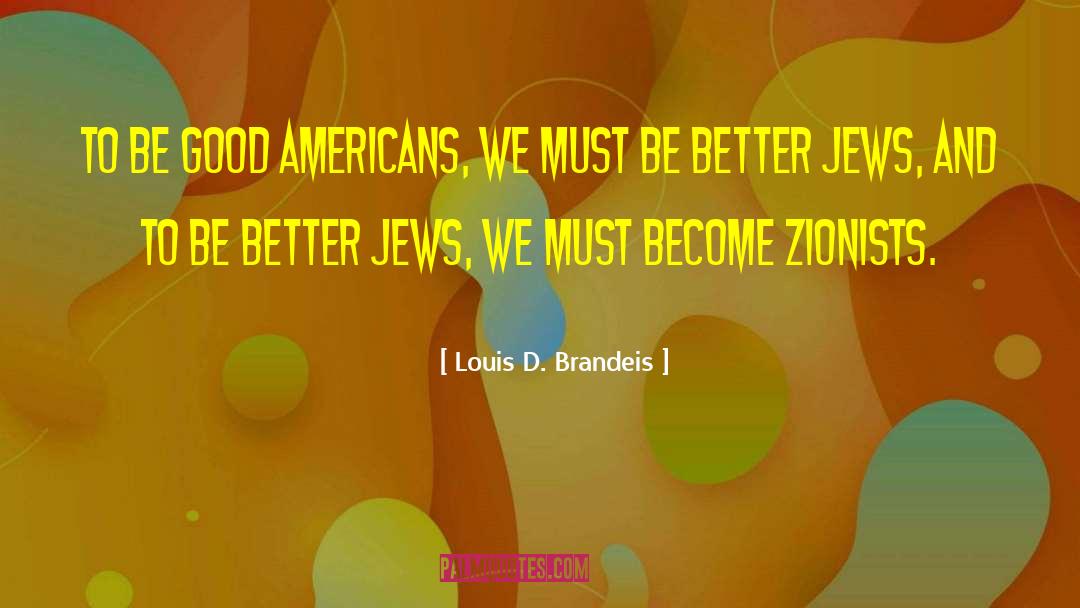 Louis D. Brandeis Quotes: To be good Americans, we
