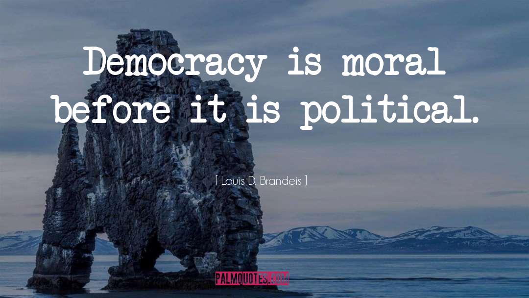 Louis D. Brandeis Quotes: Democracy is moral before it