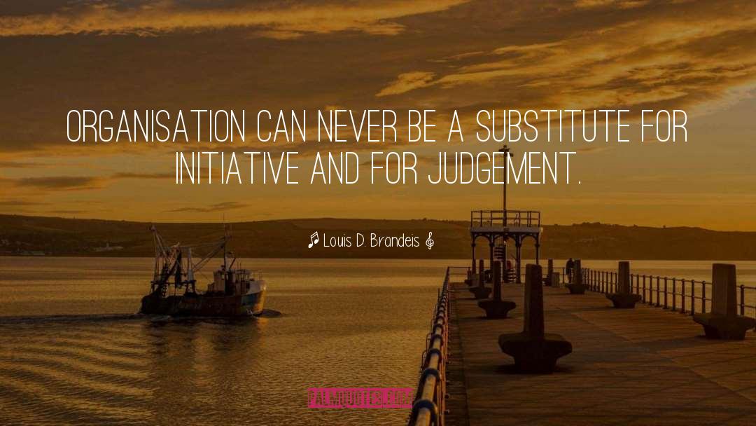 Louis D. Brandeis Quotes: Organisation can never be a