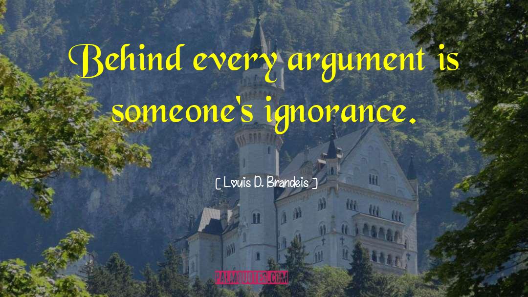 Louis D. Brandeis Quotes: Behind every argument is someone's