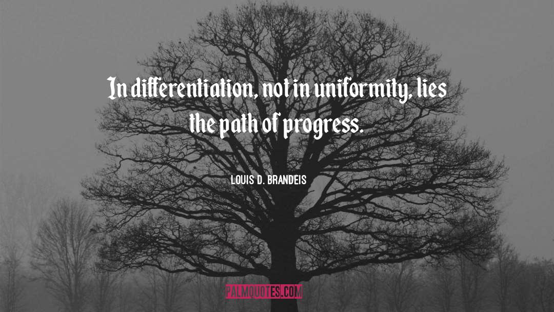 Louis D. Brandeis Quotes: In differentiation, not in uniformity,