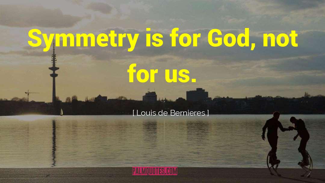 Louis De Bernieres Quotes: Symmetry is for God, not