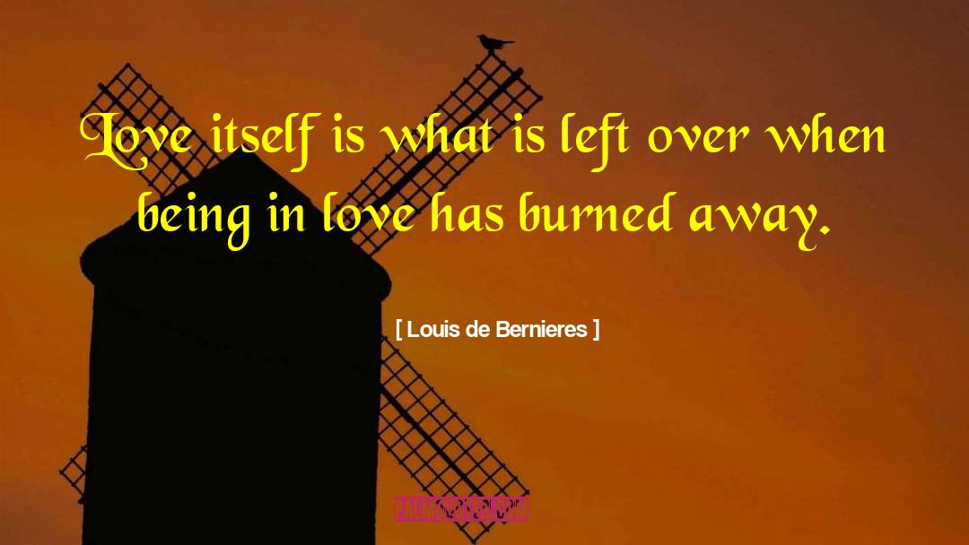 Louis De Bernieres Quotes: Love itself is what is