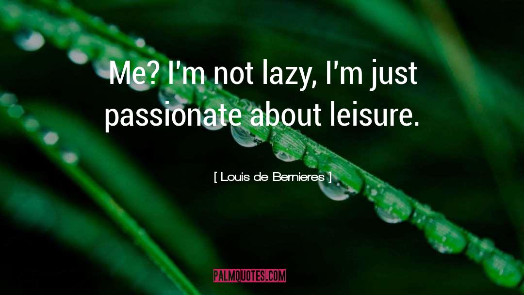 Louis De Bernieres Quotes: Me? I'm not lazy, I'm