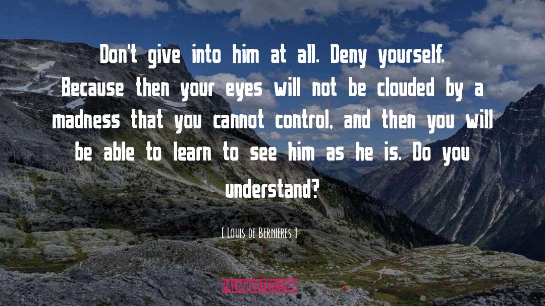 Louis De Bernieres Quotes: Don't give into him at