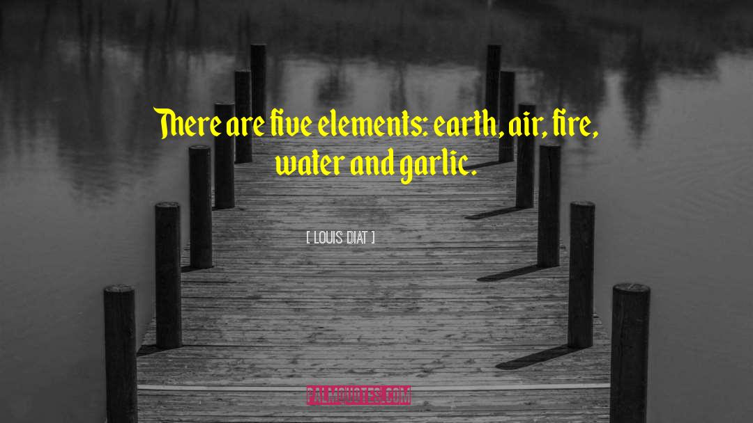 Louis Diat Quotes: There are five elements: earth,
