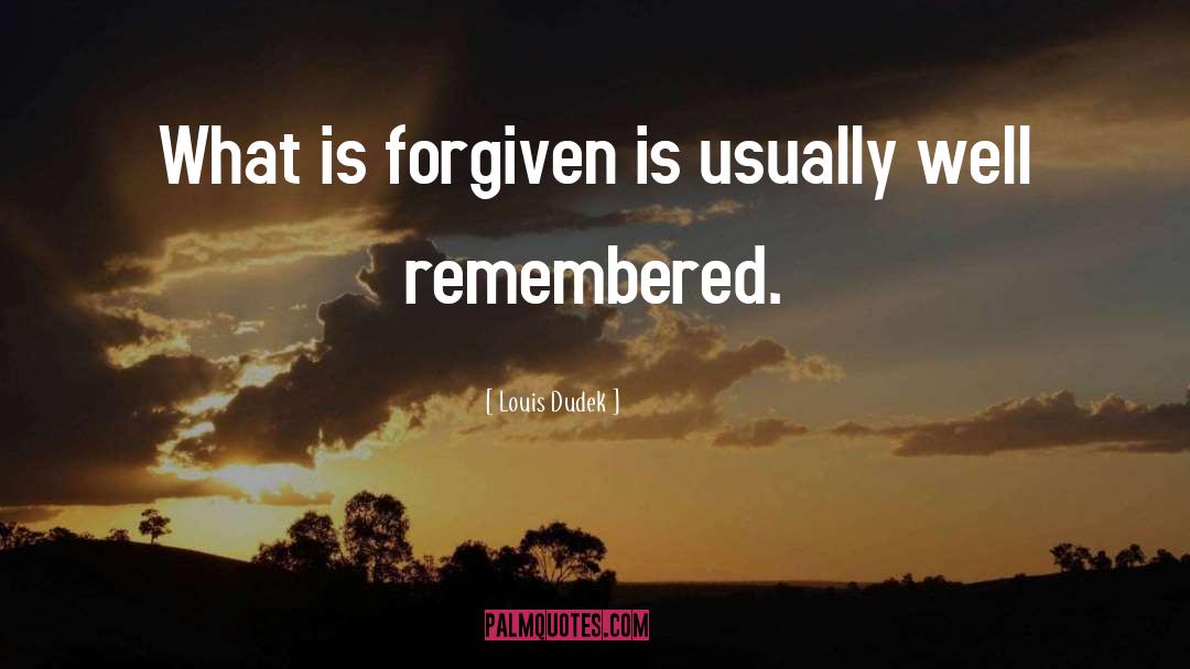 Louis Dudek Quotes: What is forgiven is usually