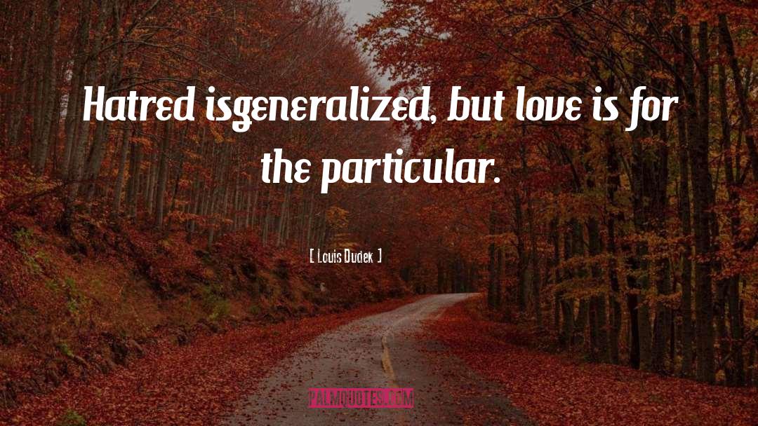 Louis Dudek Quotes: Hatred isgeneralized, but love is
