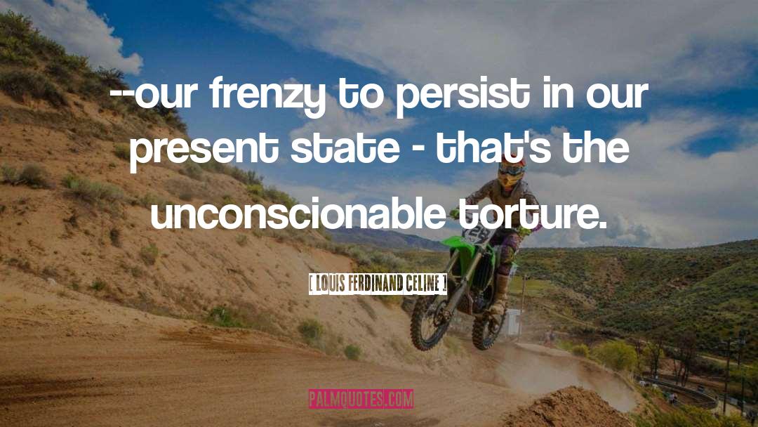 Louis Ferdinand Celine Quotes: --our frenzy to persist in
