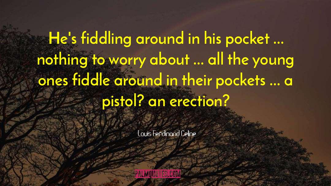 Louis Ferdinand Celine Quotes: He's fiddling around in his