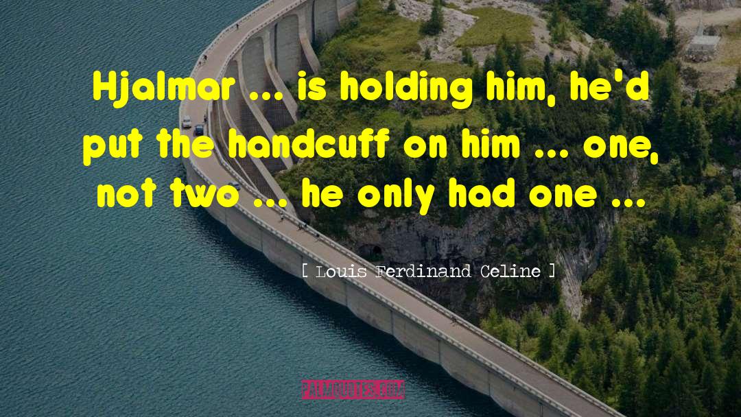 Louis Ferdinand Celine Quotes: Hjalmar ... is holding him,