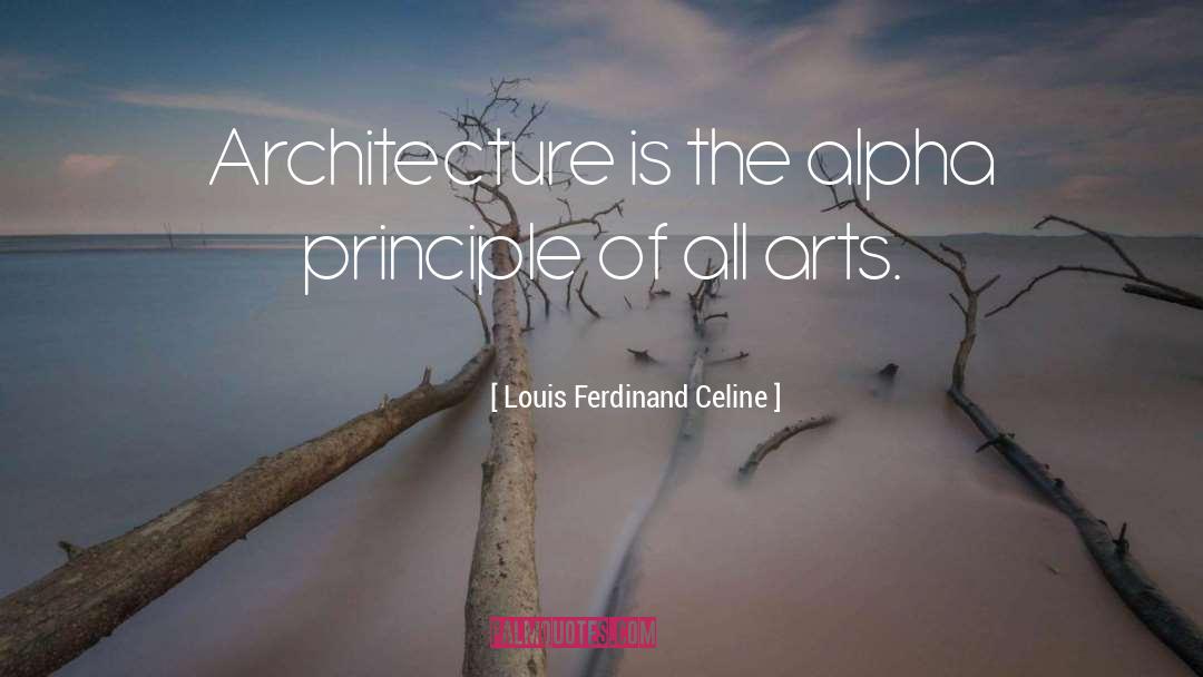 Louis Ferdinand Celine Quotes: Architecture is the alpha principle