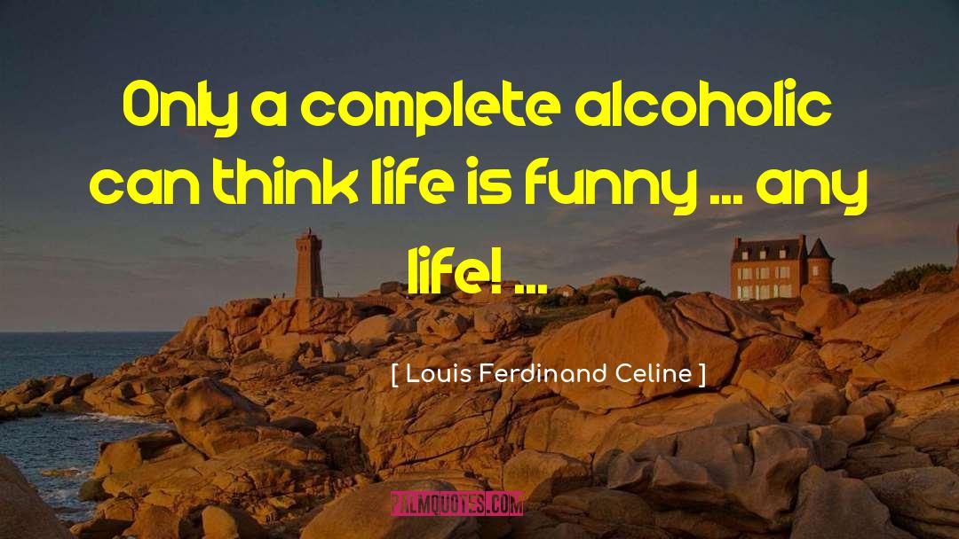 Louis Ferdinand Celine Quotes: Only a complete alcoholic can