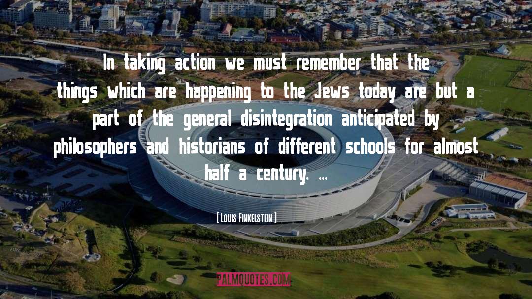 Louis Finkelstein Quotes: In taking action we must