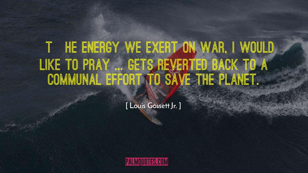 Louis Gossett Jr. Quotes: [T]he energy we exert on