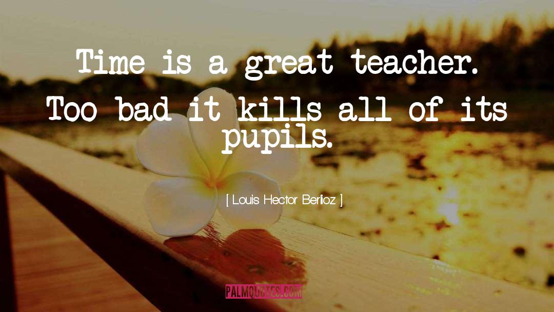 Louis Hector Berlioz Quotes: Time is a great teacher.