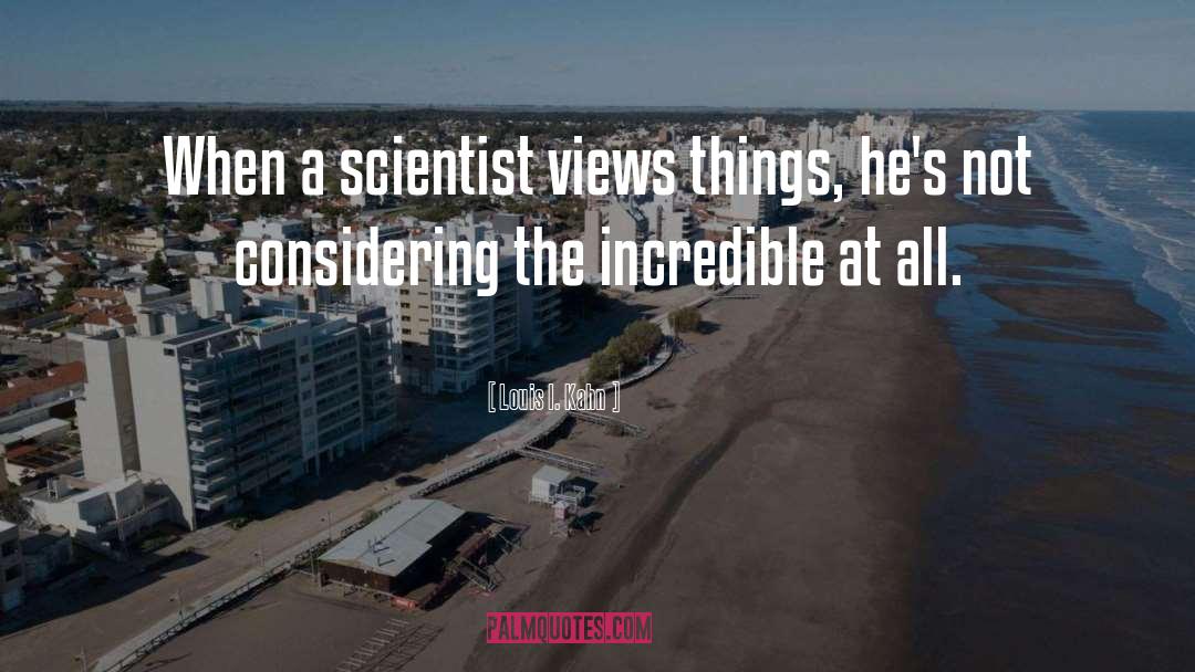 Louis I. Kahn Quotes: When a scientist views things,