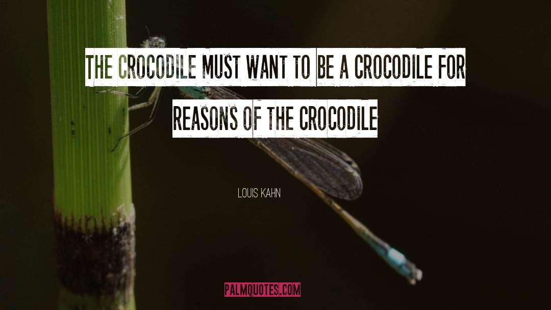 Louis Kahn Quotes: The crocodile must want to