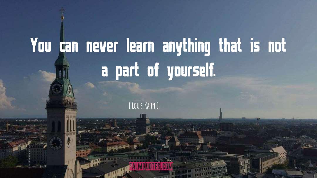 Louis Kahn Quotes: You can never learn anything