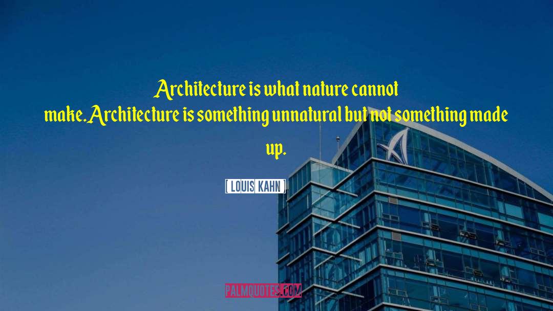Louis Kahn Quotes: Architecture is what nature cannot