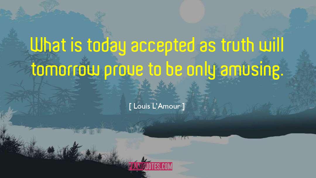 Louis L'Amour Quotes: What is today accepted as