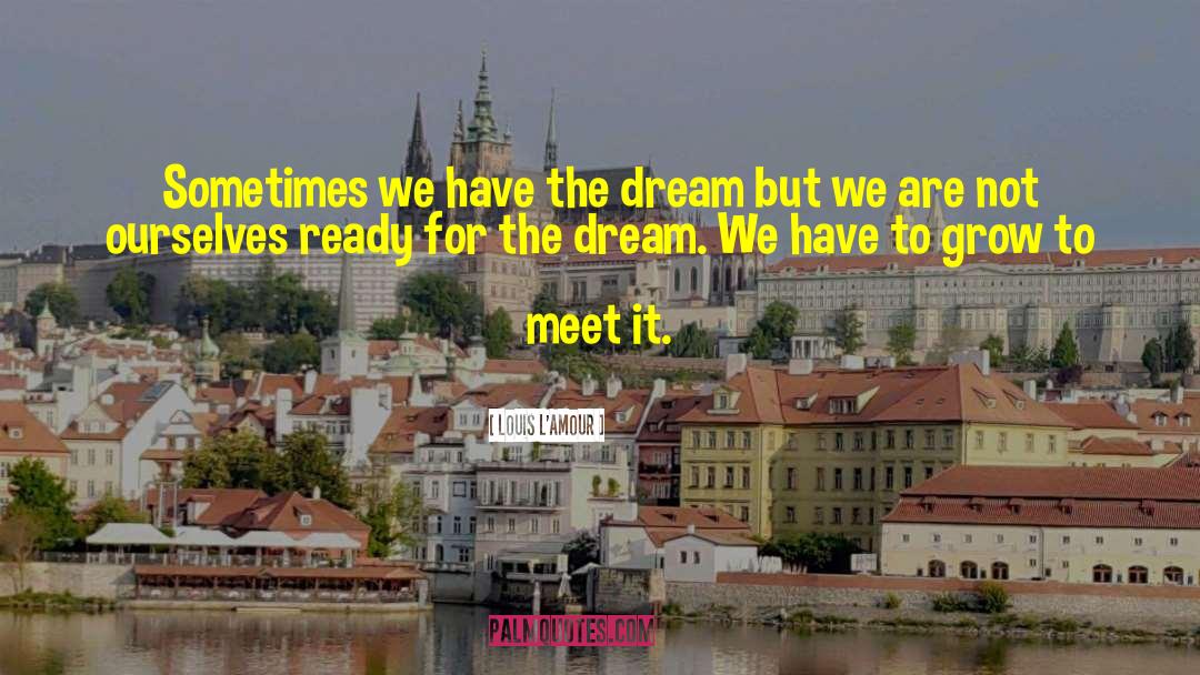 Louis L'Amour Quotes: Sometimes we have the dream