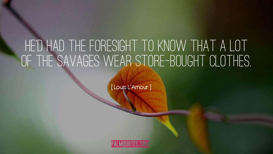 Louis L'Amour Quotes: He'd had the foresight to