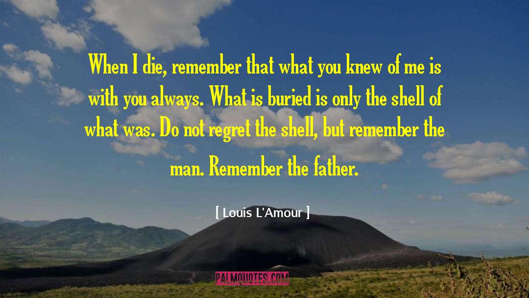 Louis L'Amour Quotes: When I die, remember that