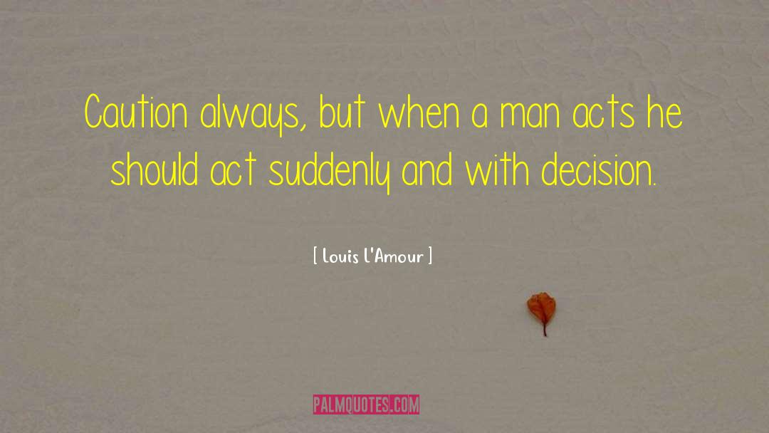 Louis L'Amour Quotes: Caution always, but when a