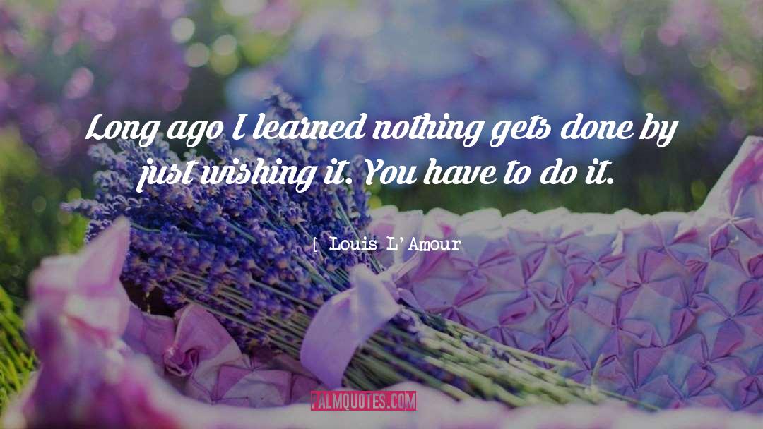 Louis L'Amour Quotes: Long ago I learned nothing