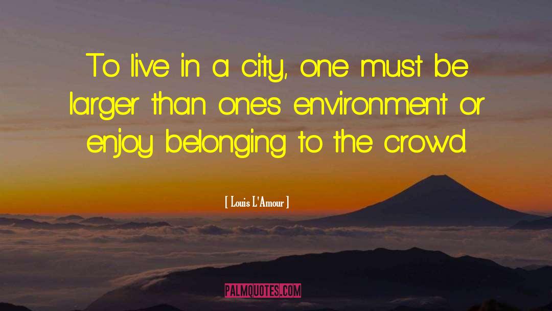 Louis L'Amour Quotes: To live in a city,