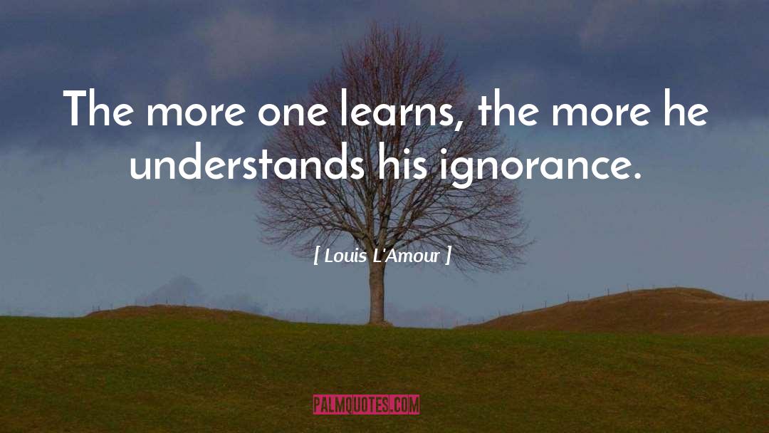 Louis L'Amour Quotes: The more one learns, the