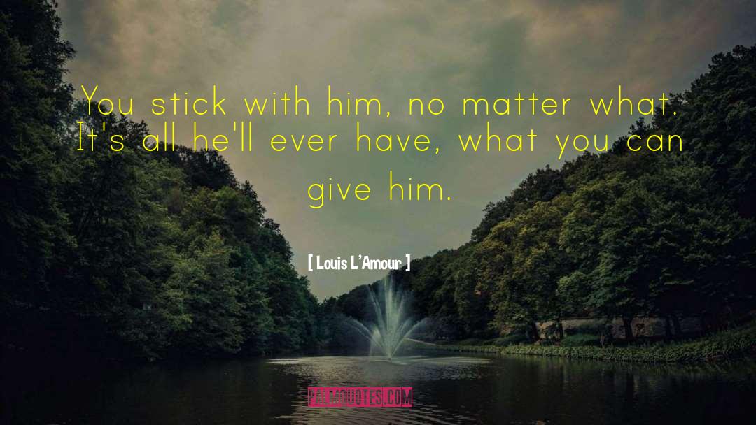 Louis L'Amour Quotes: You stick with him, no