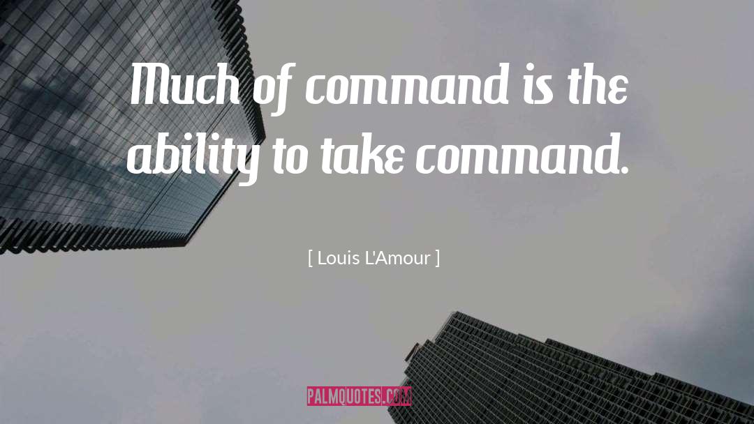 Louis L'Amour Quotes: Much of command is the