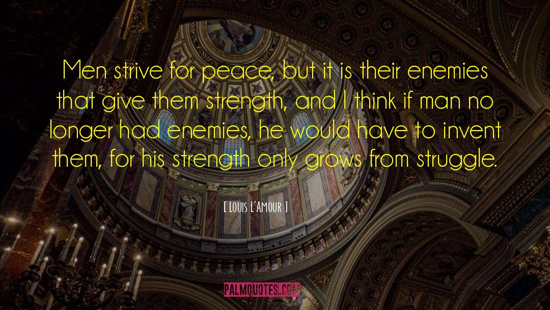 Louis L'Amour Quotes: Men strive for peace, but