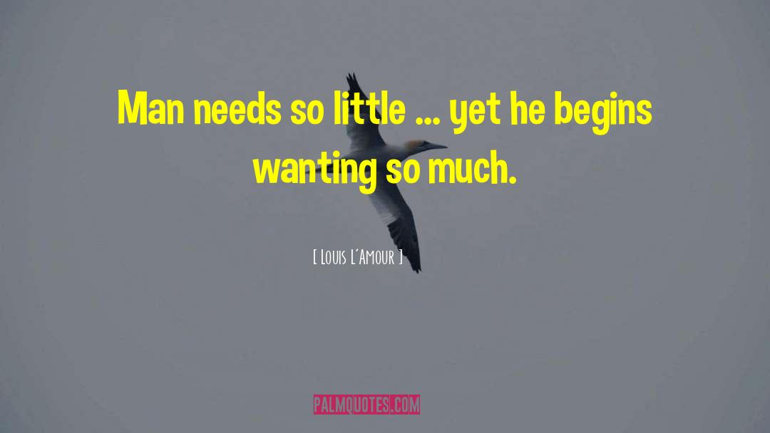 Louis L'Amour Quotes: Man needs so little ...