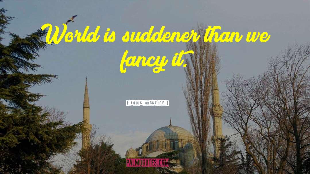 Louis MacNeice Quotes: World is suddener than we