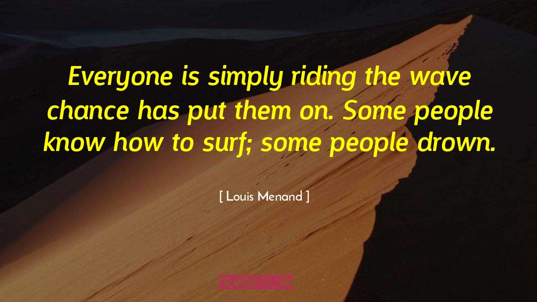 Louis Menand Quotes: Everyone is simply riding the