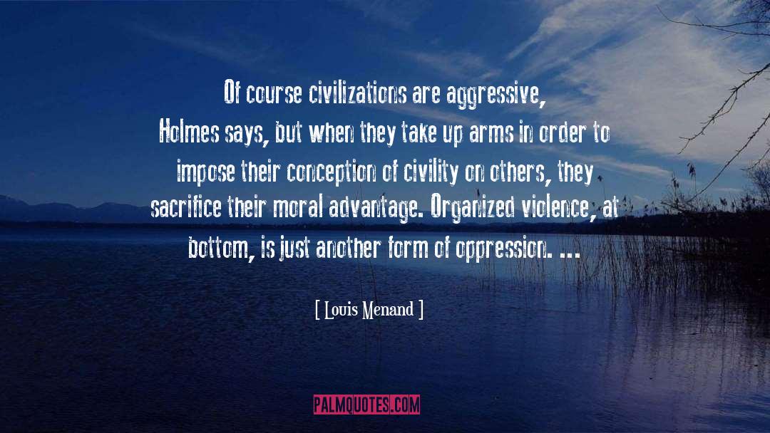 Louis Menand Quotes: Of course civilizations are aggressive,