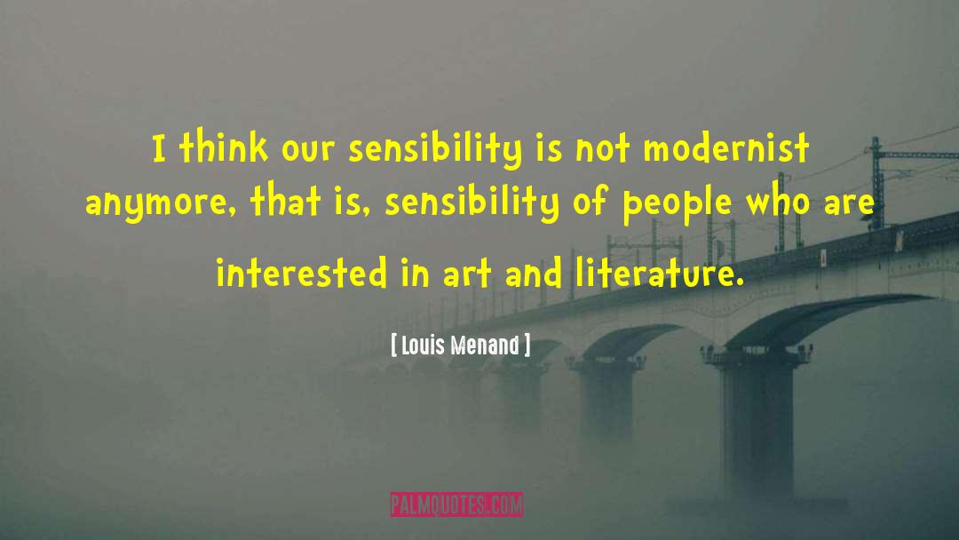 Louis Menand Quotes: I think our sensibility is