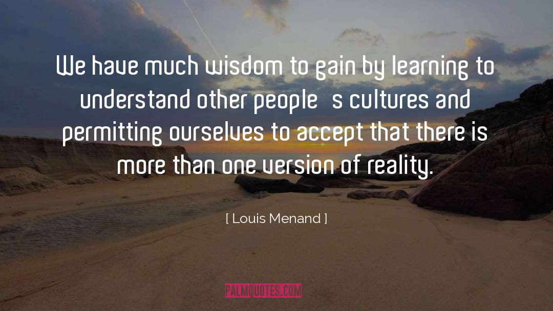 Louis Menand Quotes: We have much wisdom to