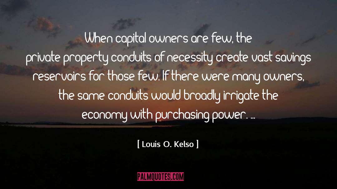 Louis O. Kelso Quotes: When capital owners are few,