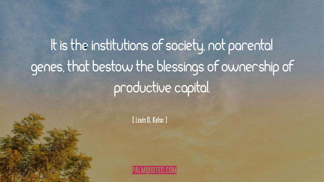 Louis O. Kelso Quotes: It is the institutions of