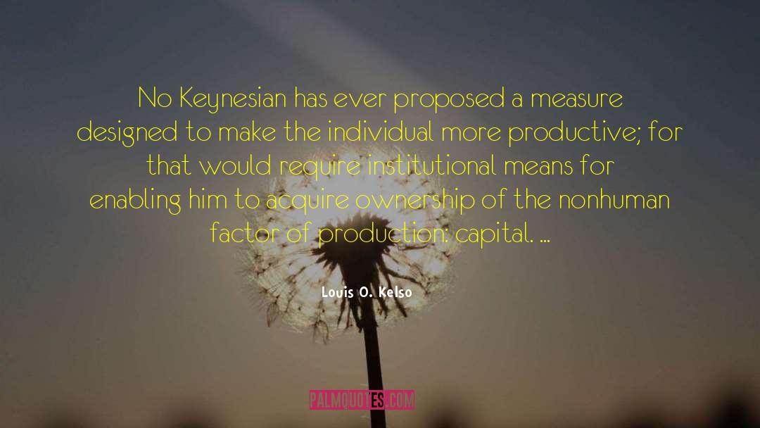 Louis O. Kelso Quotes: No Keynesian has ever proposed