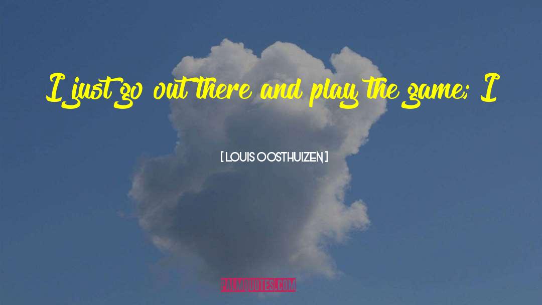 Louis Oosthuizen Quotes: I just go out there