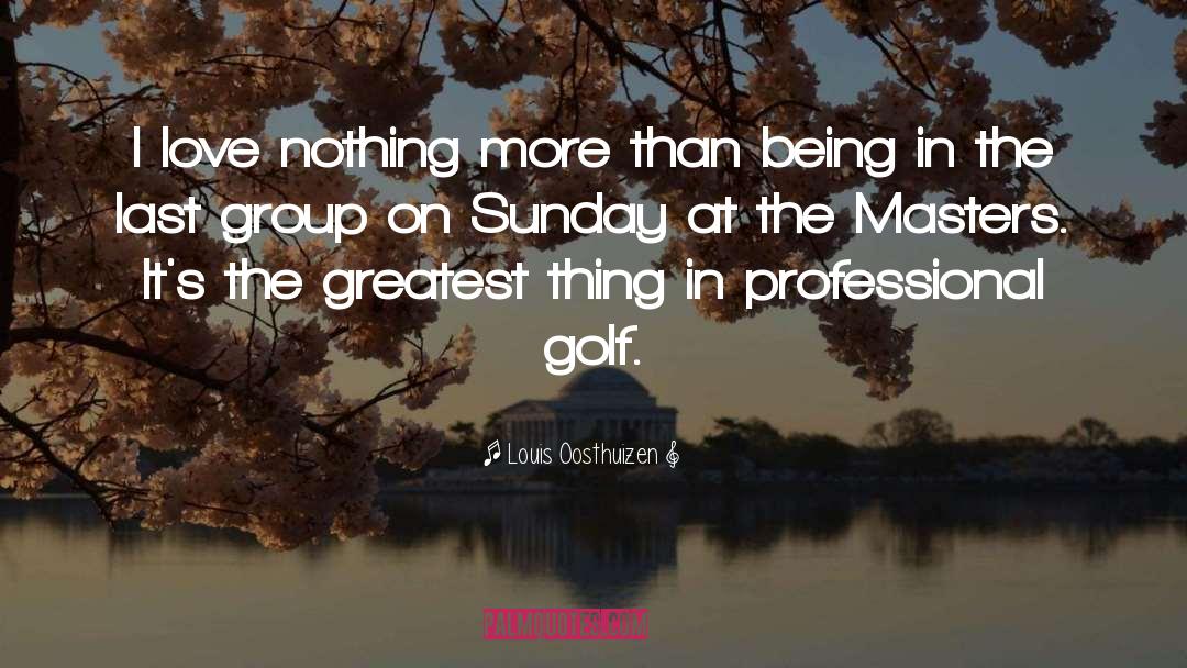 Louis Oosthuizen Quotes: I love nothing more than