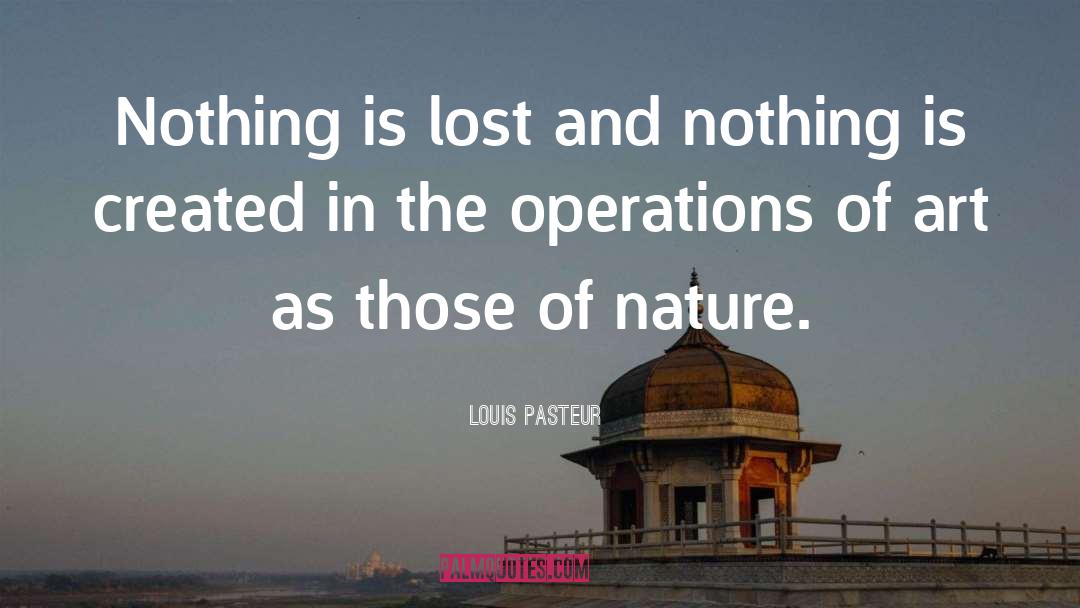 Louis Pasteur Quotes: Nothing is lost and nothing