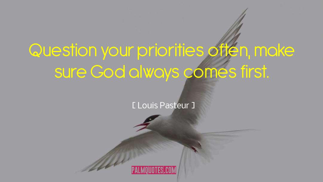 Louis Pasteur Quotes: Question your priorities often, make